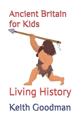 Ancient Britain for Kids: Living History by Goodman, Keith