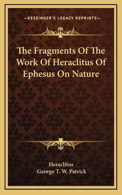 The Fragments of the Work of Heraclitus of Ephesus on Nature by Heraclitus (of Ephesus ).