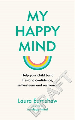 My Happy Mind: Help Your Child Build Life-Long Confidence, Self-Esteem and Resilience by Earnshaw, Laura