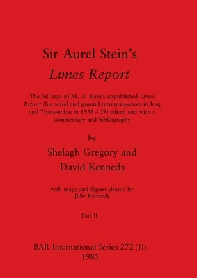 Sir Aurel Stein's Limes Report, Part II: The full text of M. A. Stein's unpublished Limes Report (his aerial and ground reconnaissances in Iraq and Tr by Gregory, Shelagh