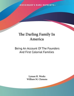 The Darling Family In America: Being An Account Of The Founders And First Colonial Families by Weeks, Lyman H.