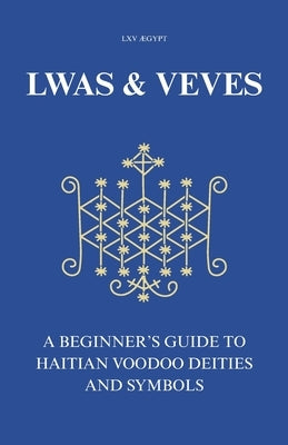 Lwas & Veves: A Beginner's Guide to Haitian Voodoo Deities and Symbols by LXV ÆGypt