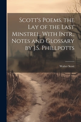 Scott's Poems. the Lay of the Last Minstrel. With Intr., Notes and Glossary by J.S. Phillpotts by Scott, Walter