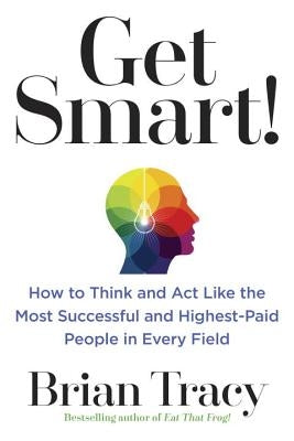Get Smart!: How to Think and ACT Like the Most Successful and Highest-Paid People in Every Field by Tracy, Brian