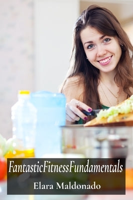 FantasticFitnessFundamentals: A Youth Guide To Nutritional Wellbeing And Peak Performance by Maldonado, Elara