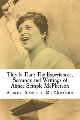 This Is That: The Experiences, Sermons and Writings of Aimee Semple McPherson by Harrolf, Douglas