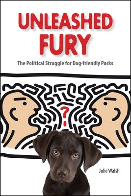 Unleashed Fury: The Political Struggle for Dog-friendly Parks by Walsh, Julie