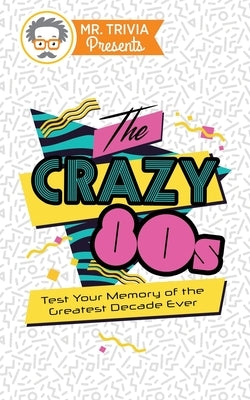 Mr. Trivia Presents: The Crazy 80s: Test Your Memory of the Greatest Decade Ever by Kent, Paul