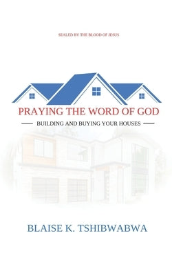 Praying the Word of God: Building and Buying Your Houses by Tshibwabwa, Blaise