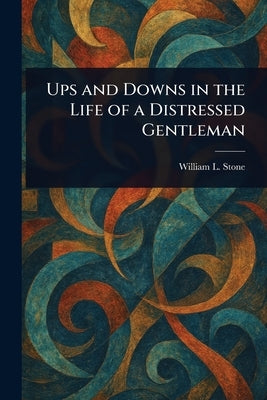 Ups and Downs in the Life of a Distressed Gentleman by Stone, William L. (William Leete)