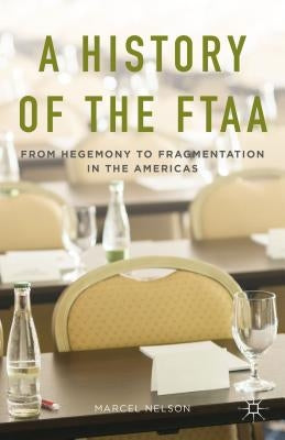 A History of the Ftaa: From Hegemony to Fragmentation in the Americas by Nelson, Marcel