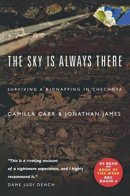 The Sky Is Always There: Surviving a Kidnapping in Chechnya by Carr, Camilla