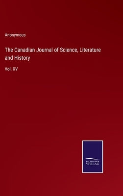 The Canadian Journal of Science, Literature and History: Vol. XV by Anonymous