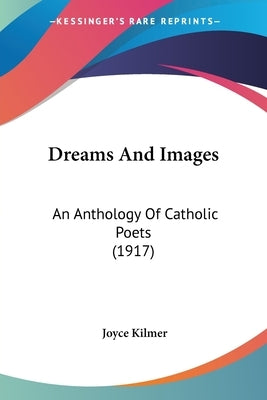 Dreams And Images: An Anthology Of Catholic Poets (1917) by Kilmer, Joyce
