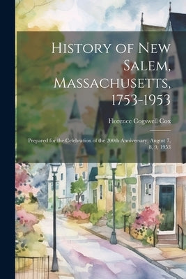 History of New Salem, Massachusetts, 1753-1953: Prepared for the Celebration of the 200th Anniversary, August 7, 8, 9, 1953 by Cox, Florence Cogswell