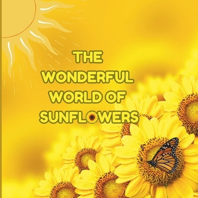 The Wonderful World of Sunflowers: Interesting Facts About Sunflowers by Jones, Mimi