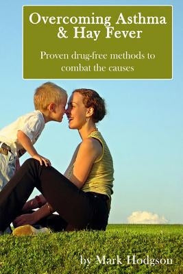 Overcoming Asthma and Hay Fever: Proven drug-free methods to combat the causes by Hodgson, Mark