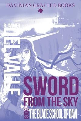 Sword from the Sky: Book I: The Blade School of Daví by Del Valle, R. Janvier