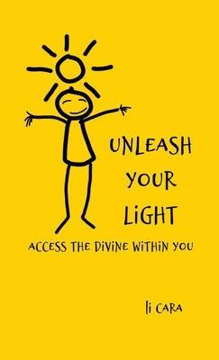 Unleash Your Light: Access the Divine Within You by Cara, Li