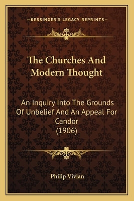 The Churches And Modern Thought: An Inquiry Into The Grounds Of Unbelief And An Appeal For Candor (1906) by Vivian, Philip