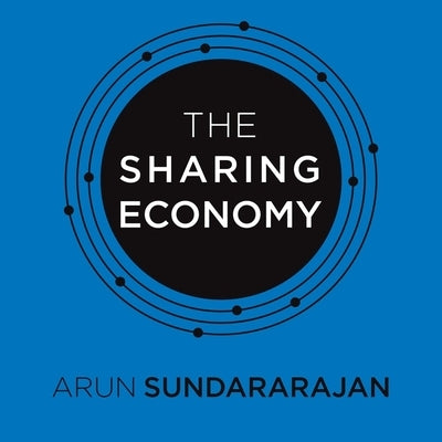 The Sharing Economy: The End of Employment and the Rise of Crowd-Based Capitalism by Sundararajan, Arun
