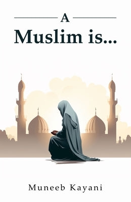 A Muslim is... by Kayani, Muneeb Mohammad