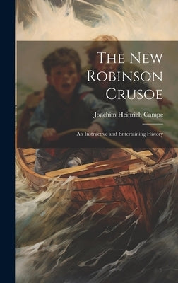 The New Robinson Crusoe: An Instructive and Entertaining History by Campe, Joachim Heinrich