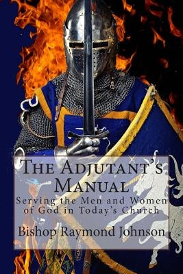 The Adjutant's Manual: Serving the Men and Women of God in Today's Church by Johnson, Bishop Raymond Allan