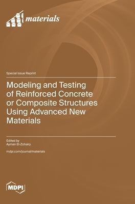 Modeling and Testing of Reinforced Concrete or Composite Structures Using Advanced New Materials by El-Zohairy, Ayman