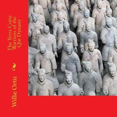 The Terra Cotta Warriors of the Qin Dynasty by Ortiz, Willie