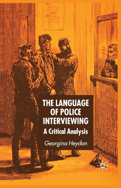 The Language of Police Interviewing: A Critical Analysis by Heydon, G.