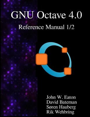 The GNU Octave 4.0 Reference Manual 1/2: Free Your Numbers by Bateman, David