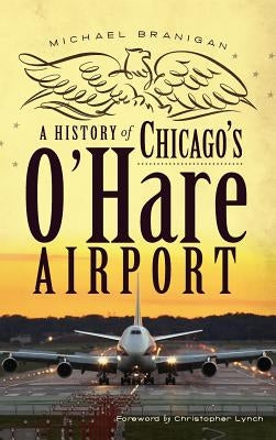 A History of Chicago's O'Hare Airport by Branigan, Michael
