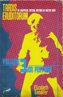 Tardis Eruditorum - An Unofficial Critical History of Doctor Who Volume 3: Jon Pertwee by Sandifer, Elizabeth