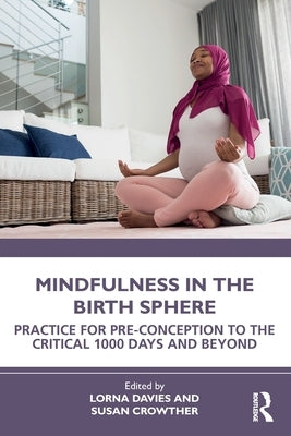 Mindfulness in the Birth Sphere: Practice for Pre-conception to the Critical 1000 Days and Beyond by Davies, Lorna