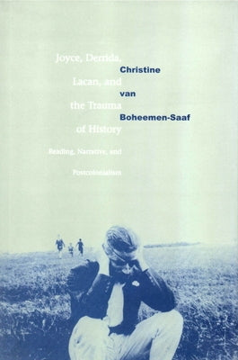 Joyce, Derrida, Lacan and the Trauma of History: Reading, Narrative, and Postcolonialism by Boheemen, Christine Van