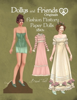 Dollys and Friends Originals Fashion History Paper Dolls, 1810s: Fashion Activity Vintage Dress Up Collection of Empire and Regency Costumes by Tinli, Basak