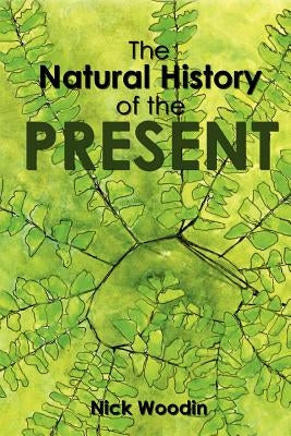 The Natural History of the Present by Woodin, Nick