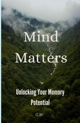 Mind Matters: Unlocking Your Memory Potential by W, G.