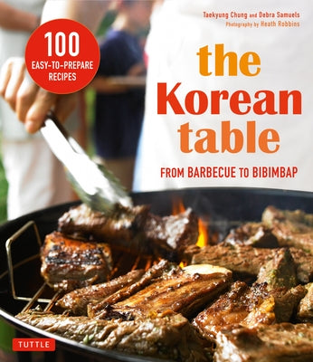 The Korean Table: From Barbecue to Bibimbap 100 Easy-To-Prepare Recipes by Chung, Taekyung