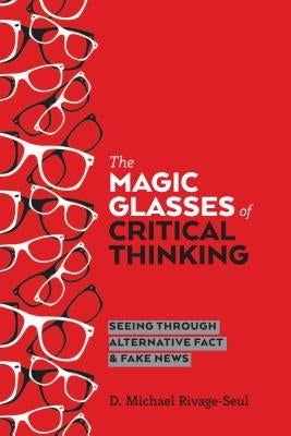 The Magic Glasses of Critical Thinking: Seeing Through Alternative Fact & Fake News by McLaren, Peter
