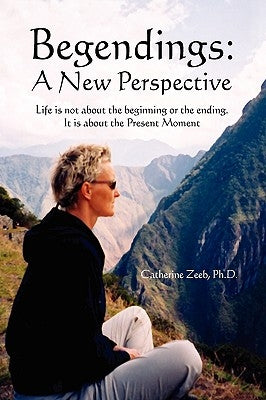 Begendings: A New Perspective by Zeeb, Catherine Ph. D.