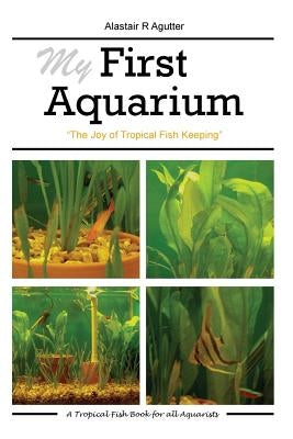 My First Aquarium: The Joy of Tropical Fish Keeping by Agutter, Alastair R.