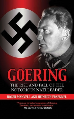 Goering: The Rise and Fall of the Notorious Nazi Leader by Manvell, Roger