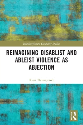 Reimagining Disablist and Ableist Violence as Abjection by Thorneycroft, Ryan