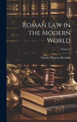 Roman Law in the Modern World; Volume 2 by Sherman, Charles Phineas