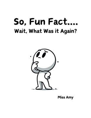 So, Fun Fact...Wait, What Was it Again? by Miss Amy