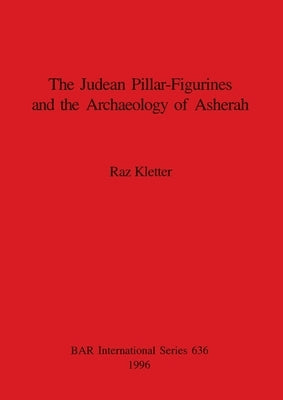 The Judean Pillar-Figurines and the Archaeology of Asherah by Kletter, Raz