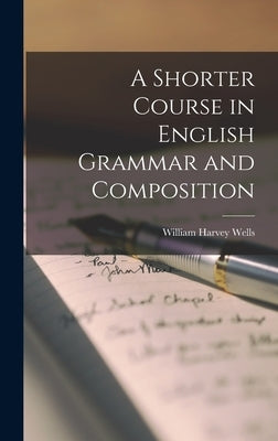 A Shorter Course in English Grammar and Composition by Wells, William Harvey