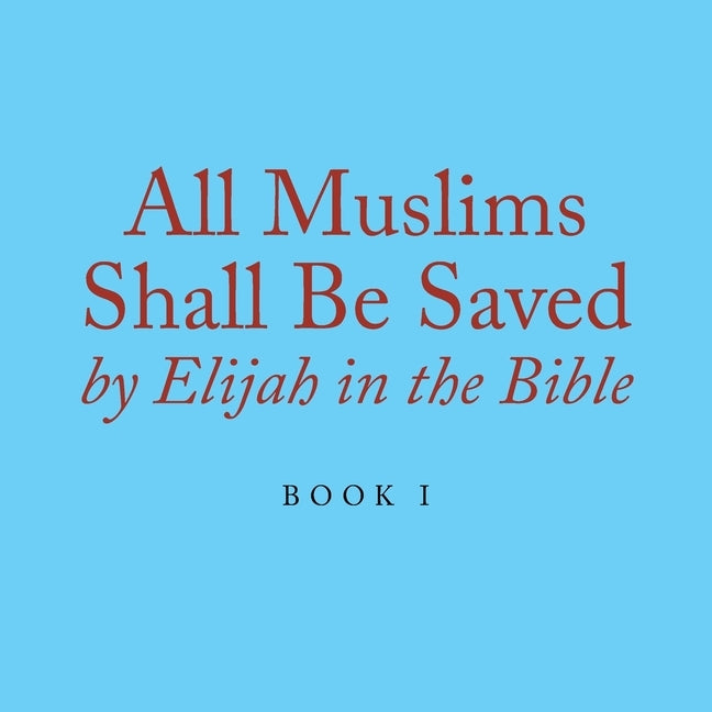 All Muslims Shall Be Saved by Elijah in the Bible: Book 1 by Alexander, Elijah